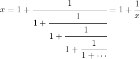 \[x = 1 + \cfrac{1}{1+\cfrac{1}{1+\cfrac{1}{1+\cfrac{1}{1+\cdots}}}} = 1+ \frac{1}{x}\]