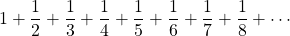 \[1+\frac{1}{2}+\frac{1}{3}+\frac{1}{4}+\frac{1}{5}+\frac{1}{6}+\frac{1}{7}+\frac{1}{8}+\cdots\]