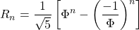 \[R_n =\frac{1}{\sqrt{5}}\left[ \Phi^n - \left( \frac{-1}{\Phi} \right)^n \right]\]