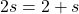 \[2s=2+s\]