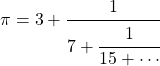 \[\pi = 3 + \cfrac{1}{7+\cfrac{1}{15+\cdots}}\]