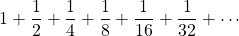 \[1+\frac{1}{2}+\frac{1}{4}+\frac{1}{8}+\frac{1}{16}+\frac{1}{32}+\cdots\]