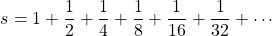 \[s=1+\frac{1}{2}+\frac{1}{4}+\frac{1}{8}+\frac{1}{16}+\frac{1}{32}+\cdots\]